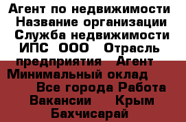 Агент по недвижимости › Название организации ­ Служба недвижимости ИПС, ООО › Отрасль предприятия ­ Агент › Минимальный оклад ­ 60 000 - Все города Работа » Вакансии   . Крым,Бахчисарай